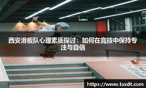西安滑板队心理素质探讨：如何在竞技中保持专注与自信