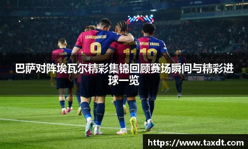 巴萨对阵埃瓦尔精彩集锦回顾赛场瞬间与精彩进球一览