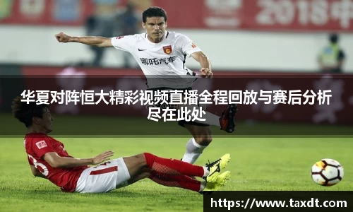 华夏对阵恒大精彩视频直播全程回放与赛后分析尽在此处